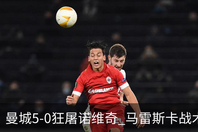 曼城5-0狂屠诺维奇 马雷斯卡战术首秀大胜